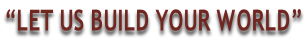 “LET US BUILD YOUR WORLD”